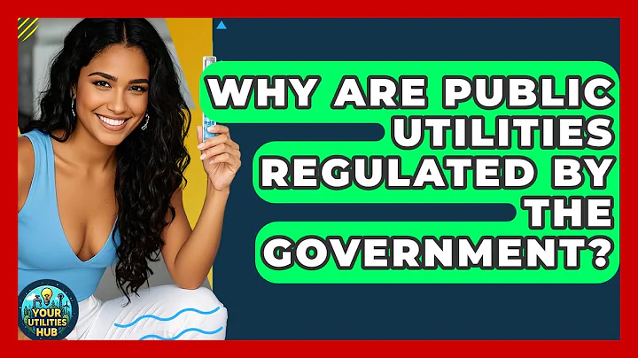 Why Are Public Utilities Regulated by the Government? - Your Utilities Hub