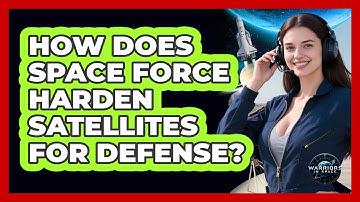 How Does Space Force Harden Satellites For Defense? - Warriors In Space