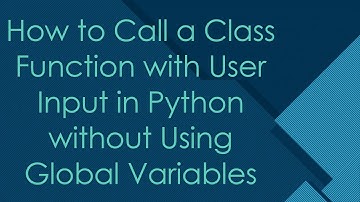 How to Call a Class Function with User Input in Python without Using Global Variables