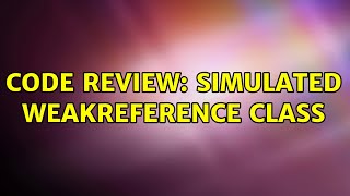 Code Review: Simulated WeakReference class (3 Solutions!!)