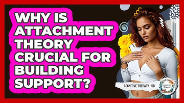 Why Is Attachment Theory Crucial For Building Support? - Cognitive Therapy Hub
