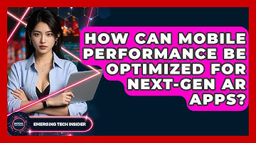 How Can Mobile Performance Be Optimized For Next-gen AR Apps? - Emerging Tech Insider