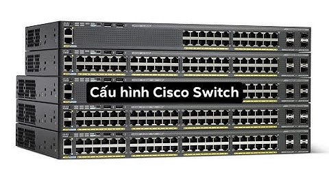 Cisco | Cách cấu hình switch Cisco Catalyst 2960 cơ bản!