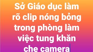 Sở Giáo dục làm rõ clip nóng bỏng người đàn ông tung khăn che camera trong phòng làm việc