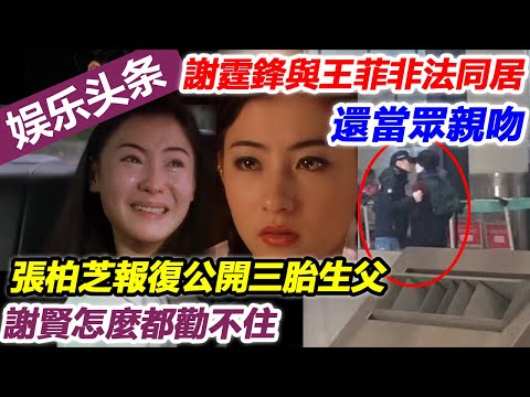 謝霆鋒與王菲非法同居，還當眾親吻，張柏芝報復公開三胎生父，謝賢怎麼都勸不住