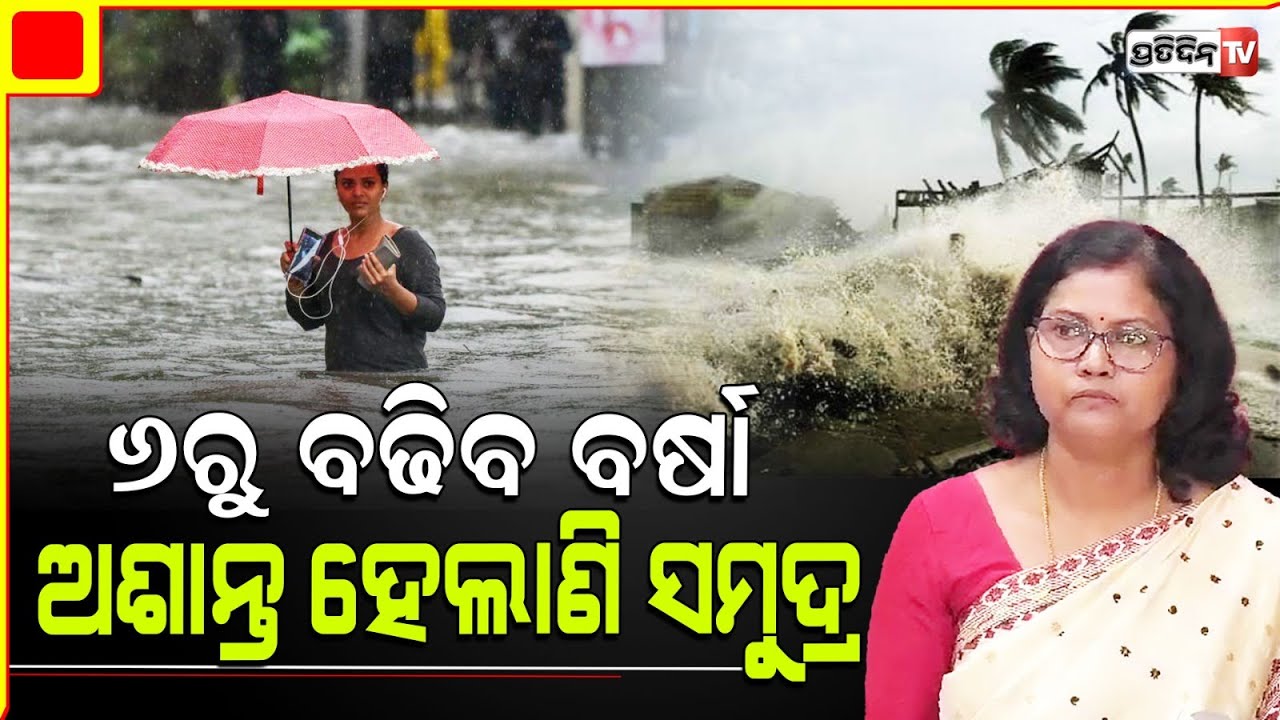 ଆସନ୍ତା ୬ ତାରିଖରୁ ବଢ଼ିବ ବର୍ଷା ଅଶାନ୍ତ ହେଲାଣି ସମୁଦ୍ର,ଜାଣନ୍ତୁ କେଉଁ କେଉଁ ଜିଲ୍ଲାରେ ହେବ ଅଧିକ ବର୍ଷା ?