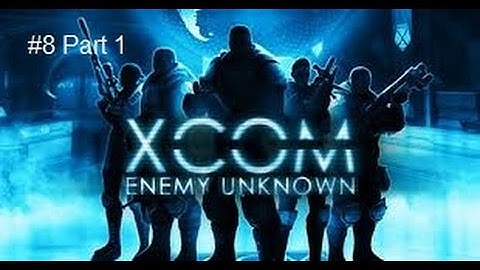 Xcom - Enemy Unknown #8 Part 1