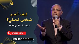 كيف أصير شخص مُصلي؟ | د. ماهر صموئيل | مؤتمر 7 أسئلة عن الصلاة | أكتوبر 2022 | Credologos