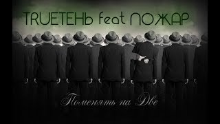 TRUEтень Feat Пожар- ПоменяТь на Две