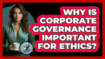 Why Is Corporate Governance Important For Ethics? - Philosophy Beyond