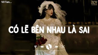 nói em nghe đi có lẽ bên nhau là sai... Có Lẽ Bên Nhau Là Sai | Top Hits Nhạc Buồn Nhất 2024