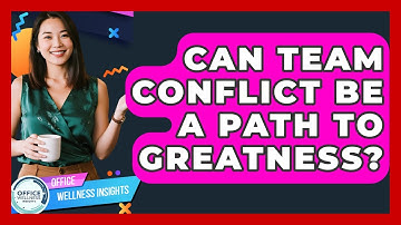 Can Team Conflict Be A Path To Greatness? - Office Wellness Insights