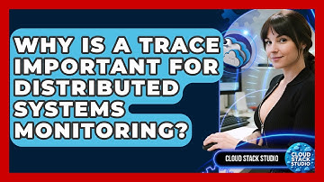 Why Is A Trace Important For Distributed Systems Monitoring? - Cloud Stack Studio