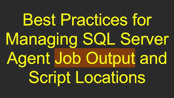 Best Practices for Managing SQL Server Agent Job Output and Script Locations
