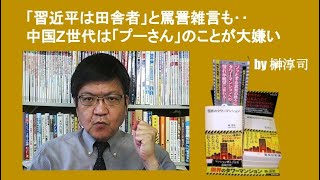 「習近平は田舎者」と罵詈雑言も‥中国Z世代は「プーさん」のことが大嫌い　by榊淳司