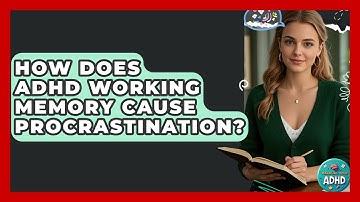 How Does ADHD Working Memory Cause Procrastination? - Managing Your ADHD