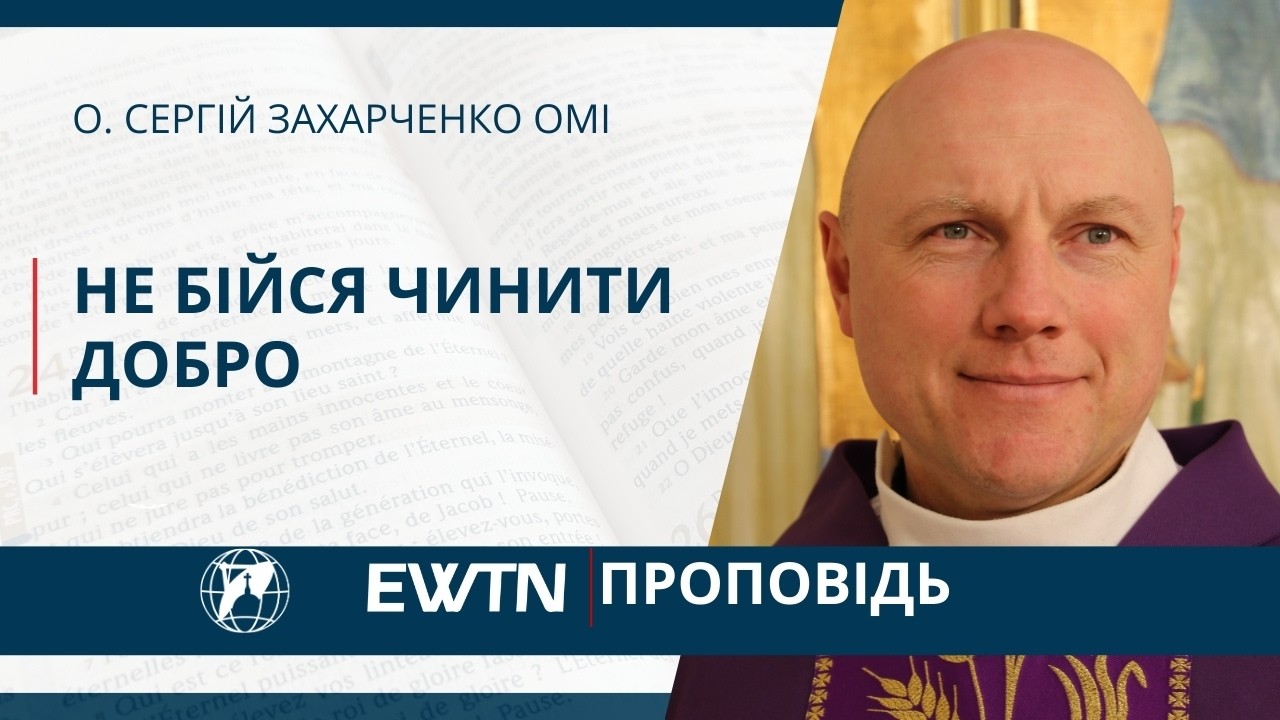 Не бійся чинити добро. Проповідь о. Сергія Захарченка ОМІ.