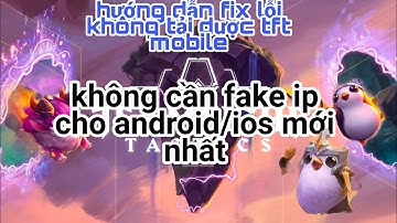 Đấu Trường Chân Lý Mobile: Hướng Dẫn Cách Tải TFT mobile Thành Công 100% Không Cần Fake Ip