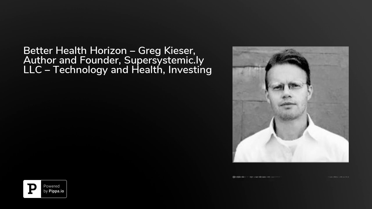 Better Health Horizon – Greg Kieser, Author and Founder, Supersystemic.ly LLC – Technology and He...