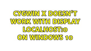 Cygwin X doesn't work with DISPLAY localhost:0 on windows 10 (4 Solutions!!)