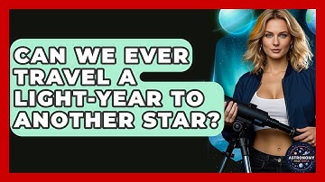 Can We Ever Travel A Light-year To Another Star? - Astronomy Made Simple