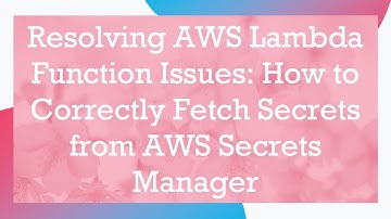 Resolving AWS Lambda Function Issues: How to Correctly Fetch Secrets from AWS Secrets Manager