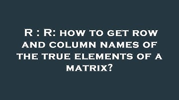 R : R: how to get row and column names of the true elements of a matrix?