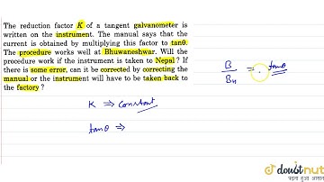 The reduction factor `K` of a tangent galvanometer is written on the instrument. The manual says...
