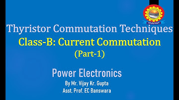 Thyristor Commutation Techniques Class-B Current Commutation-1 Mr. Vijay Kr. Gupta|BTech_EE_All_Sem|