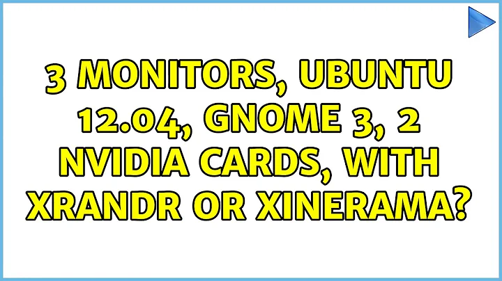 Ubuntu: 3 Monitors, Ubuntu 12.04, Gnome 3, 2 nvidia cards, WITH xrandr or xinerama? (3 Solutions!!)