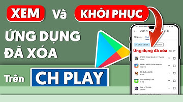 Cách tải lại ứng dụng đã xóa trên Android | Xem lại ứng dụng đã xóa, đã từng tải trên CH PLAY