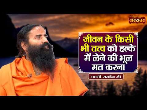 जीवन के किसी भी तत्व को हल्के में लेने की भूल मत करना | Swami Ramdev Ji | Yoga