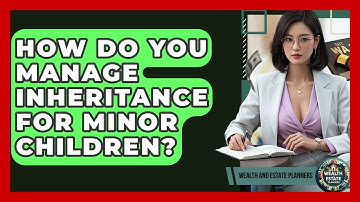 How Do You Manage Inheritance For Minor Children? - Wealth and Estate Planners