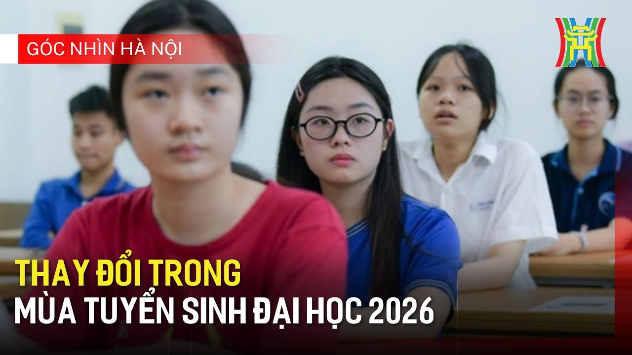 Thay đổi trong mùa tuyển sinh Đại học 2026 | Góc nhìn Hà Nội