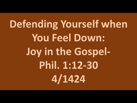 4 14 24  Sunday AM sermon- Defending Yourself when You Feel Down: Joy in the Gospel- Phili. 1:12-30