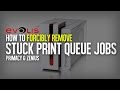 How to forcibly delete stuck print jobs in the print queue