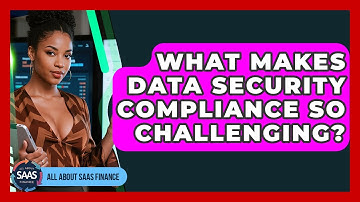 What Makes Data Security Compliance So Challenging? - All About SaaS Finance