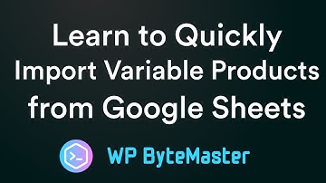 Learn to Quickly Import Variable Products from Google Sheets