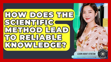 How Does The Scientific Method Lead To Reliable Knowledge? - Learn About Atheism