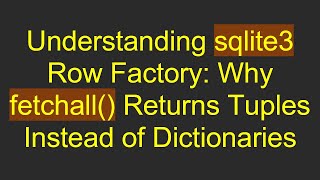 Understanding sqlite3 Row Factory: Why fetchall() Returns Tuples Instead of Dictionaries