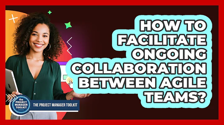How To Facilitate Ongoing Collaboration Between Agile Teams?
