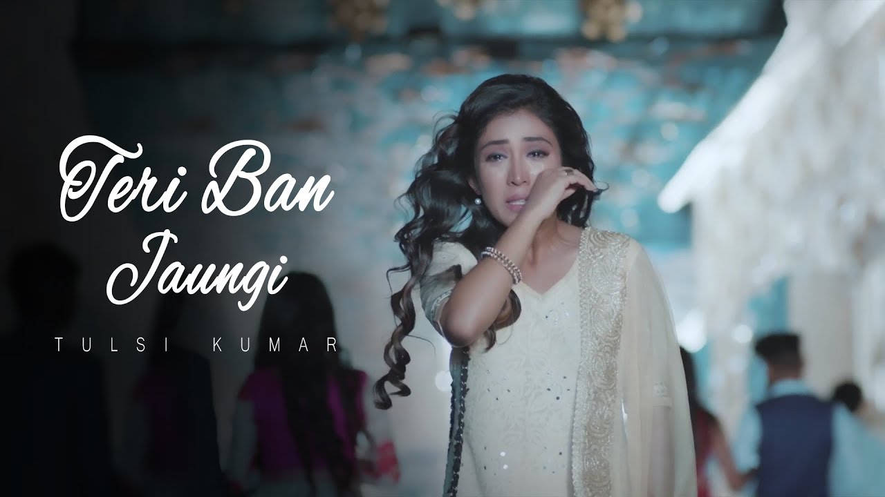 Teri Ban Jaungi   Tulsi Kumar   Full Song  Latest Hindi Sad Song 2019  Best Ever Sad Songs