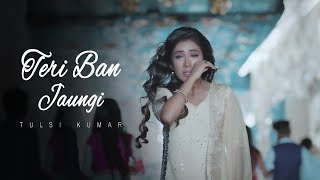 Teri Ban Jaungi - Tulsi Kumar - Full Song | Latest Hindi Sad Song 2019 | Best Ever Sad Songs chords