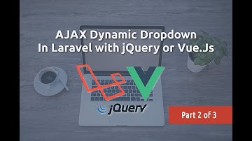 AJAX Dynamic Dropdown in Laravel with jQuery or Vue.js (Part 2 of 3)