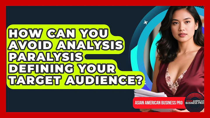 How Can You Avoid Analysis Paralysis Defining Your Target Audience? - Asian American Business Pros