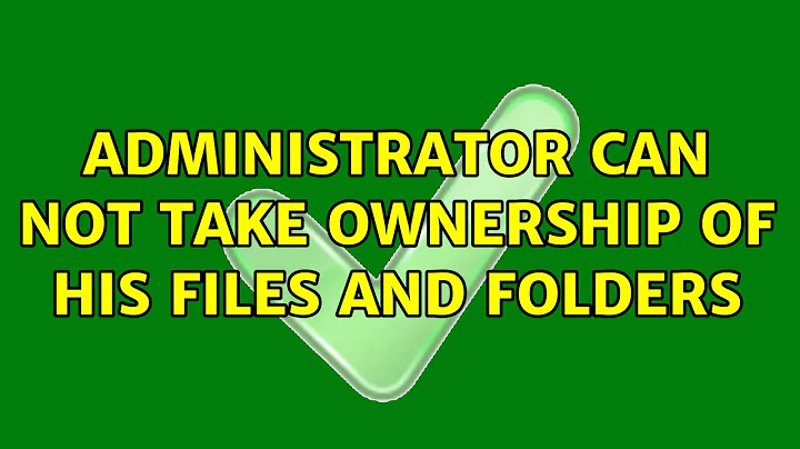 Administrator can not take ownership of his files and folders (3 Solutions!!)