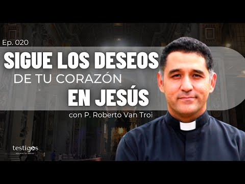 Follow Your Heart's Desires in Jesus, with Father Roberto Van Troi | Ep. 020