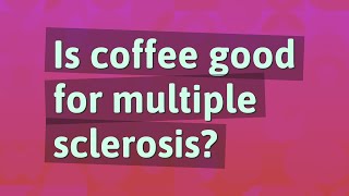 Is coffee good for multiple sclerosis?