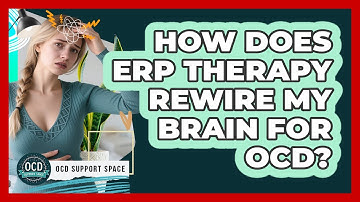 How Does ERP Therapy Rewire My Brain For OCD? - OCD Support Space