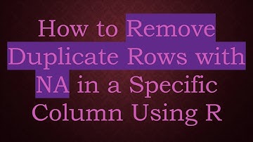 How to Remove Duplicate Rows with NA in a Specific Column Using R